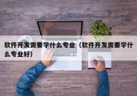 软件开发需要学什么专业（软件开发需要学什么专业好）