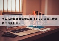 个人小程序开发免费平台（个人小程序开发免费平台是什么）