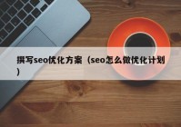 撰写seo优化方案（seo怎么做优化计划）