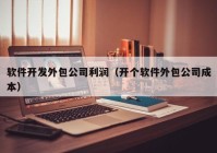 软件开发外包公司利润（开个软件外包公司成本）