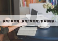 软件开发案例（软件开发案例分析实验报告）