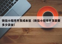 微信小程序开发成本低（微信小程序开发需要多少资金）