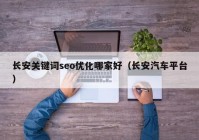 长安关键词seo优化哪家好（长安汽车平台）