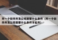 开一个软件开发公司需要什么条件（开一个软件开发公司需要什么条件才能开）