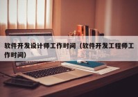 软件开发设计师工作时间（软件开发工程师工作时间）