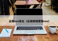 云南seo优化（云南网络营销seo）