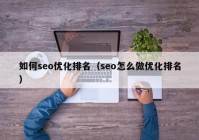 如何seo优化排名（seo怎么做优化排名）