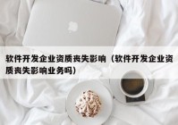 软件开发企业资质丧失影响（软件开发企业资质丧失影响业务吗）