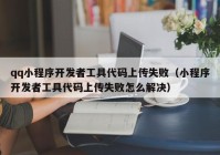 qq小程序开发者工具代码上传失败（小程序开发者工具代码上传失败怎么解决）