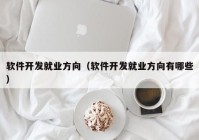 软件开发就业方向（软件开发就业方向有哪些）