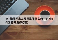 c++软件开发工程师是干什么的（c++软件工程开发师招聘）