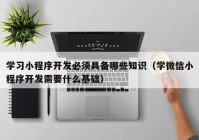 学习小程序开发必须具备哪些知识（学微信小程序开发需要什么基础）