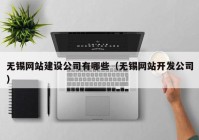 无锡网站建设公司有哪些（无锡网站开发公司）