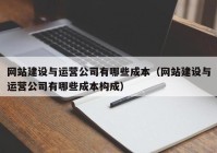 网站建设与运营公司有哪些成本（网站建设与运营公司有哪些成本构成）