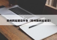 郑州网站建设外包（郑州做网站建设）