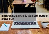 南昌网站建设模板服务商（南昌网站建设模板服务商电话）