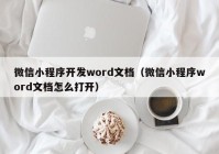 微信小程序开发word文档（微信小程序word文档怎么打开）