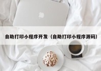 自助打印小程序开发（自助打印小程序源码）