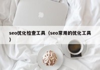 seo优化检查工具（seo常用的优化工具）