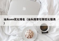 汕头seo优化排名（汕头搜索引擎优化服务）