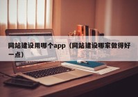 网站建设用哪个app（网站建设哪家做得好一点）