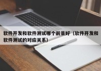 软件开发和软件测试哪个前景好（软件开发和软件测试的对应关系）