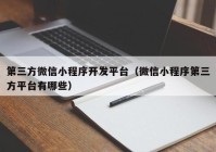 第三方微信小程序开发平台（微信小程序第三方平台有哪些）