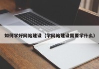 如何学好网站建设（学网站建设需要学什么）