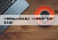 十堰网站seo优化加工（十堰网络广告推广怎么做）