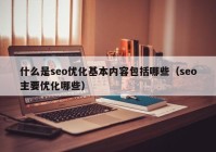 什么是seo优化基本内容包括哪些（seo主要优化哪些）