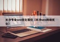 长沙专业seo优化报价（长沙seo网络优化）