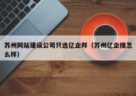 苏州网站建设公司只选亿企邦（苏州亿企搜怎么样）