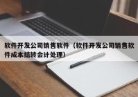 软件开发公司销售软件（软件开发公司销售软件成本结转会计处理）