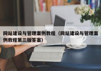 网站建设与管理案例教程（网站建设与管理案例教程第三版答案）