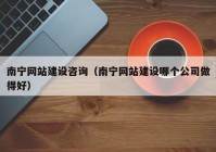 南宁网站建设咨询（南宁网站建设哪个公司做得好）