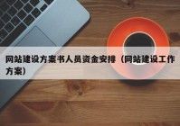 网站建设方案书人员资金安排（网站建设工作方案）