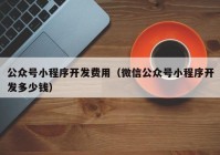 公众号小程序开发费用（微信公众号小程序开发多少钱）