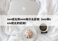 seo优化和sem有什么区别（seo和sem优化的区别）