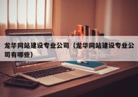 龙华网站建设专业公司（龙华网站建设专业公司有哪些）