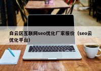 白云区互联网seo优化厂家报价（seo云优化平台）