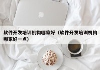 软件开发培训机构哪家好（软件开发培训机构哪家好一点）