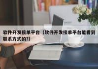 软件开发接单平台（软件开发接单平台能看到联系方式的?）