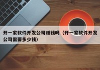 开一家软件开发公司赚钱吗（开一家软件开发公司需要多少钱）