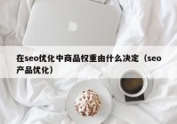 在seo优化中商品权重由什么决定（seo产品优化）