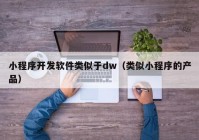 小程序开发软件类似于dw（类似小程序的产品）