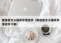 微信官方小程序开发软件（微信官方小程序开发软件下载）