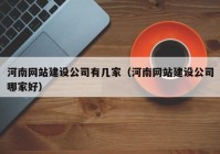 河南网站建设公司有几家（河南网站建设公司哪家好）