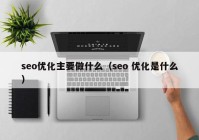 seo优化主要做什么（seo 优化是什么）