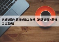 网站建设与管理好找工作吗（网站建设与管理工资高吗）