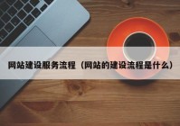 网站建设服务流程（网站的建设流程是什么）